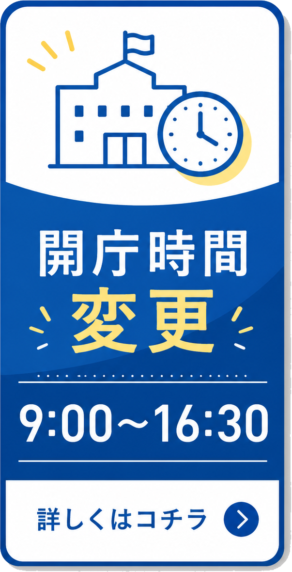 開庁時間変更 9:00から16:30 詳しくはコチラ