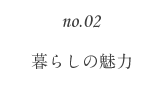 no.02 暮らしの魅力